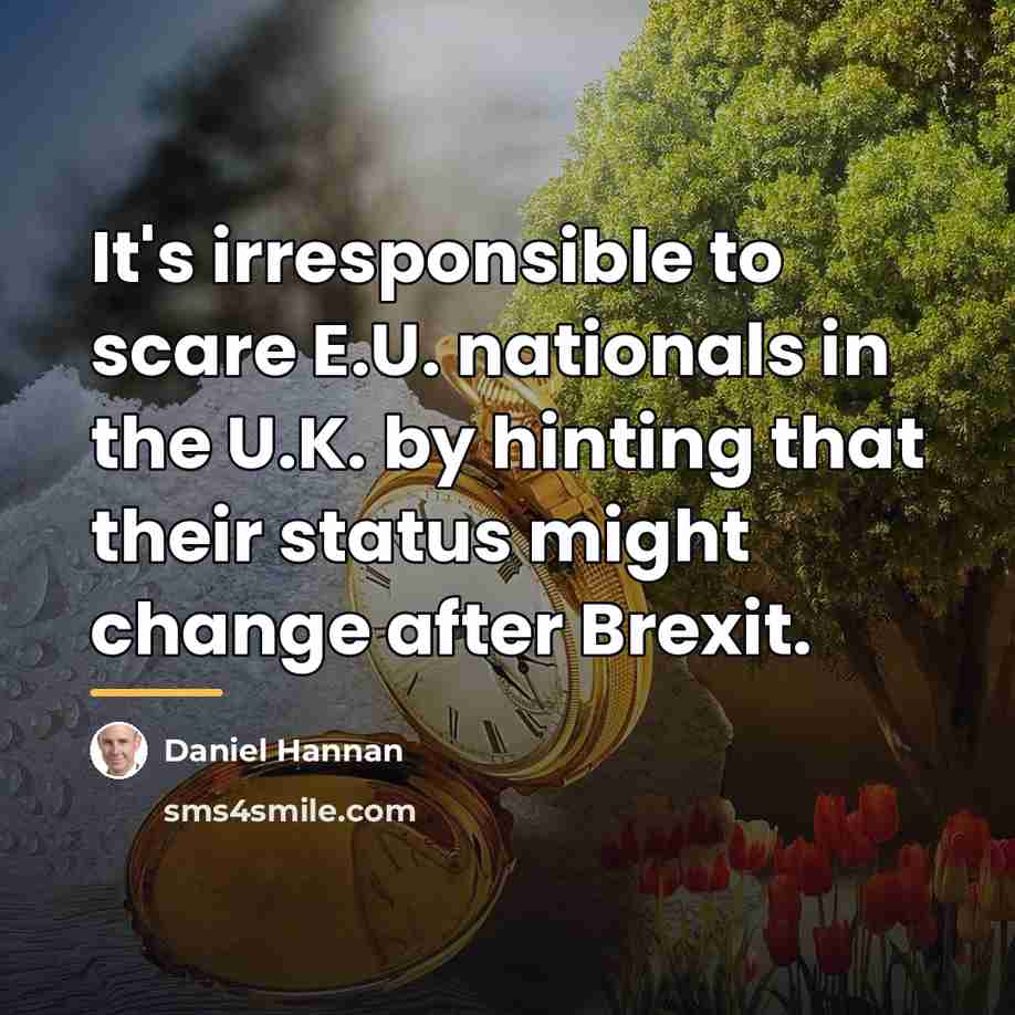 “It's irresponsible to scare E.U. nationals in the U.K. by…” quote by Daniel Hannan