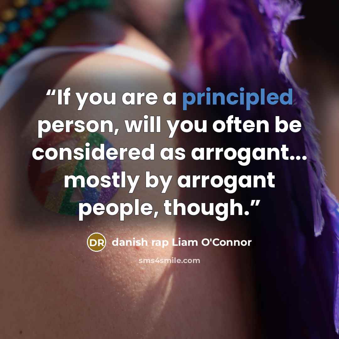 “If you are a principled person, will you often be considered as arrogant... mostly by arrogant people, though.” quote by danish rap Liam O'Connor