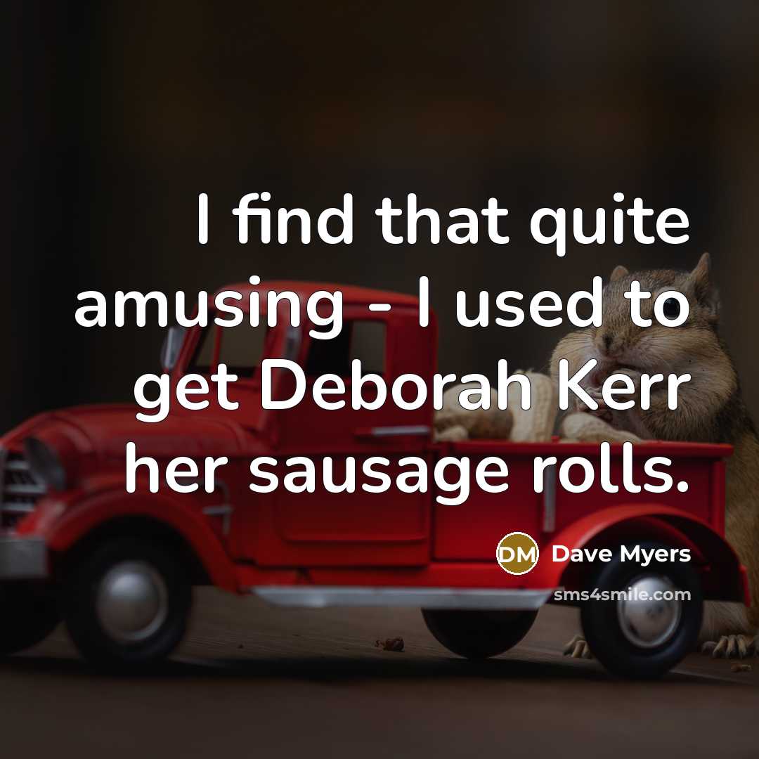 “I find that quite amusing - I used to get Deborah Kerr her sausage rolls.” quote by Dave Myers