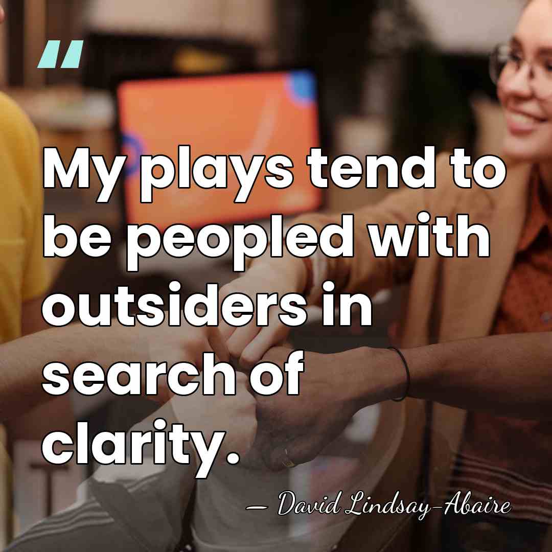 My plays tend to be peopled with outsiders in search of clarity. - David Lindsay-Abaire