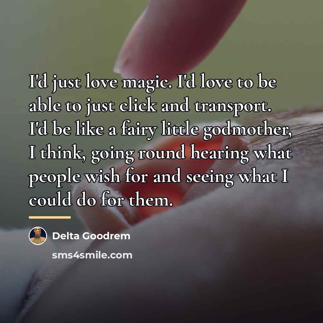 “I'd just love magic. I'd love to be able to…” quote by Delta Goodrem