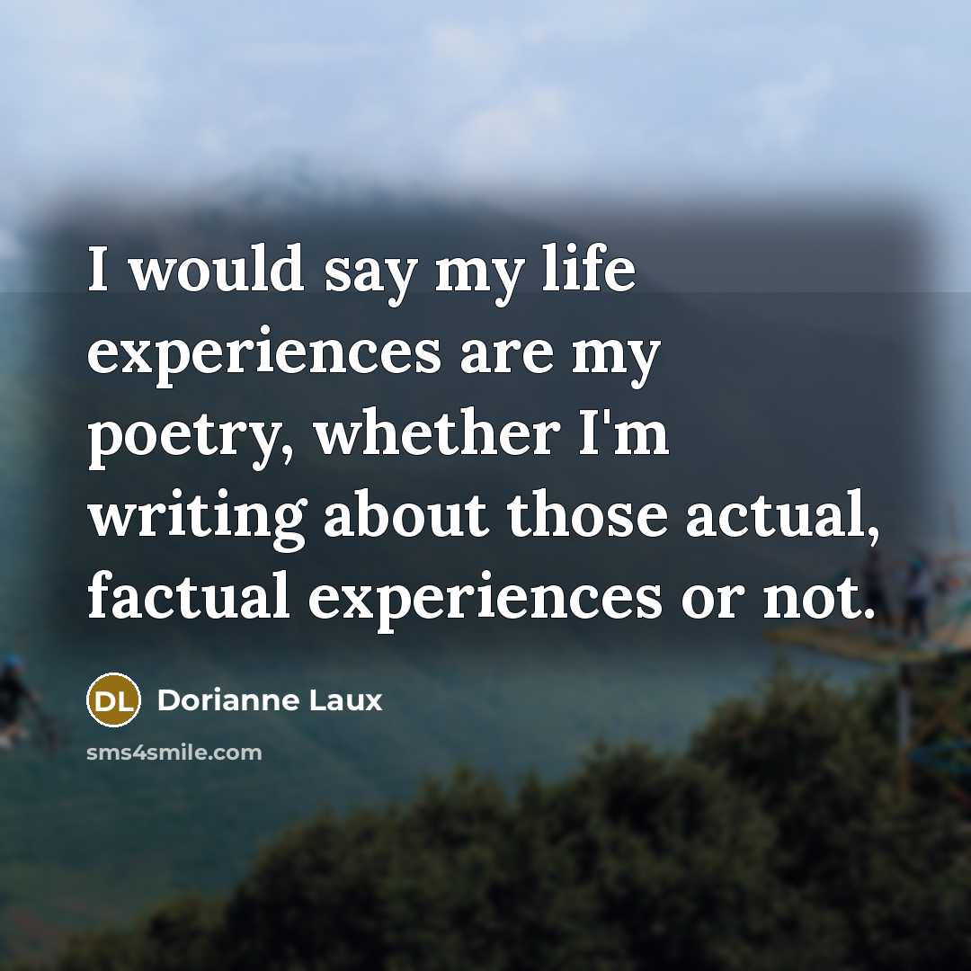 “I would say my life experiences are my poetry, whether…” quote by Dorianne Laux