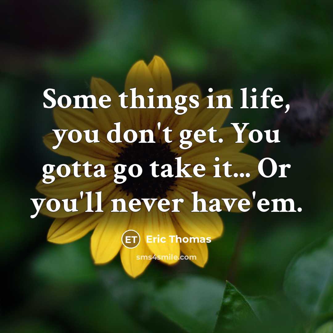 “Some things in life, you don't get. You gotta go…” quote by Eric Thomas