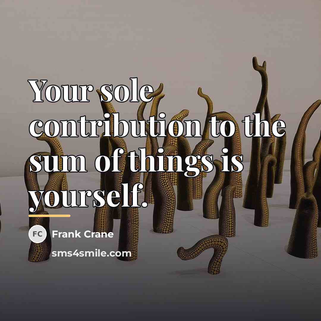 “Your sole contribution to the sum of things is yourself.…” quote by Frank Crane