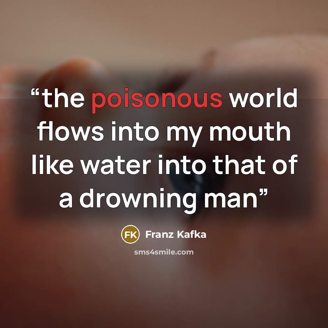 “the poisonous world flows into my mouth like water into that of a drowning man” quote by Franz Kafka
