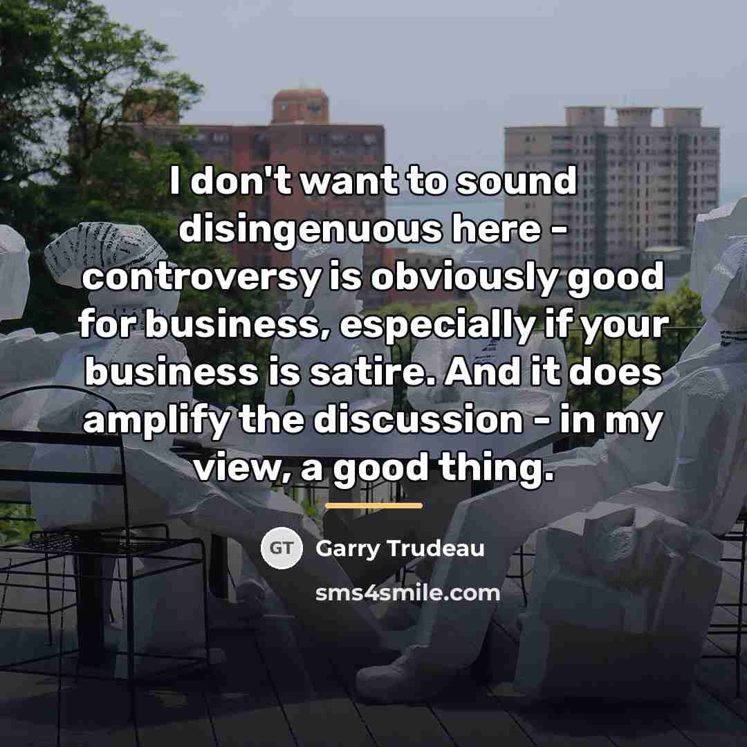 “I don't want to sound disingenuous here - controversy is…” quote by Garry Trudeau
