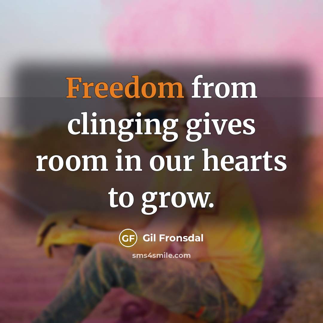 “Freedom from clinging gives room in our hearts to grow.…” quote by Gil Fronsdal