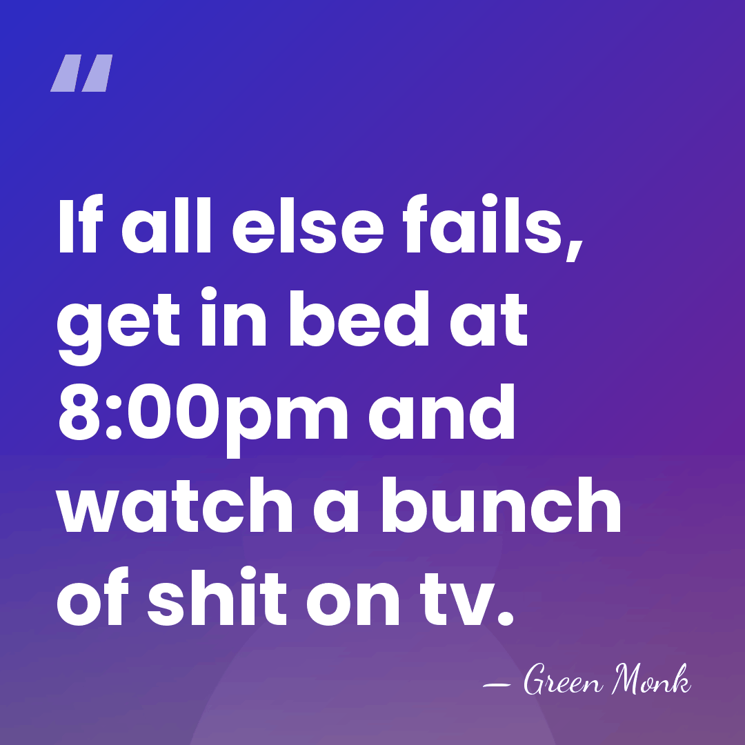 If all else fails, get in bed at 8:00pm and watch a&hellip; - Green Monk