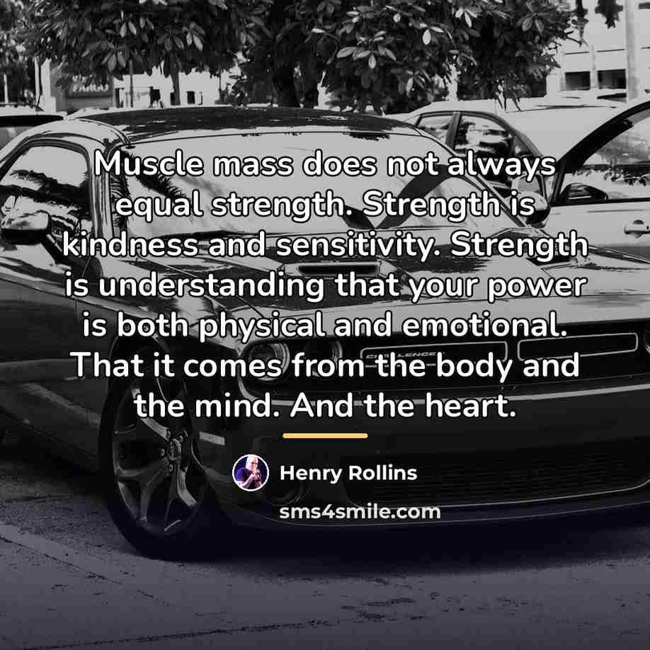 “Muscle mass does not always equal strength. Strength is kindness…” quote by Henry Rollins