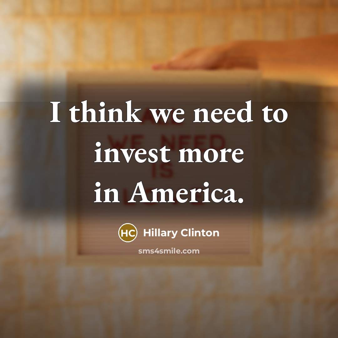 “I think we need to invest more in America.…” quote by Hillary Clinton