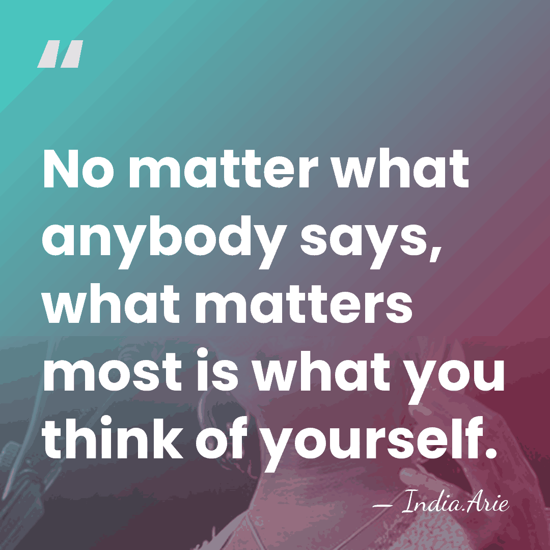 No matter what anybody says, what matters most is what you think&hellip; - India.Arie