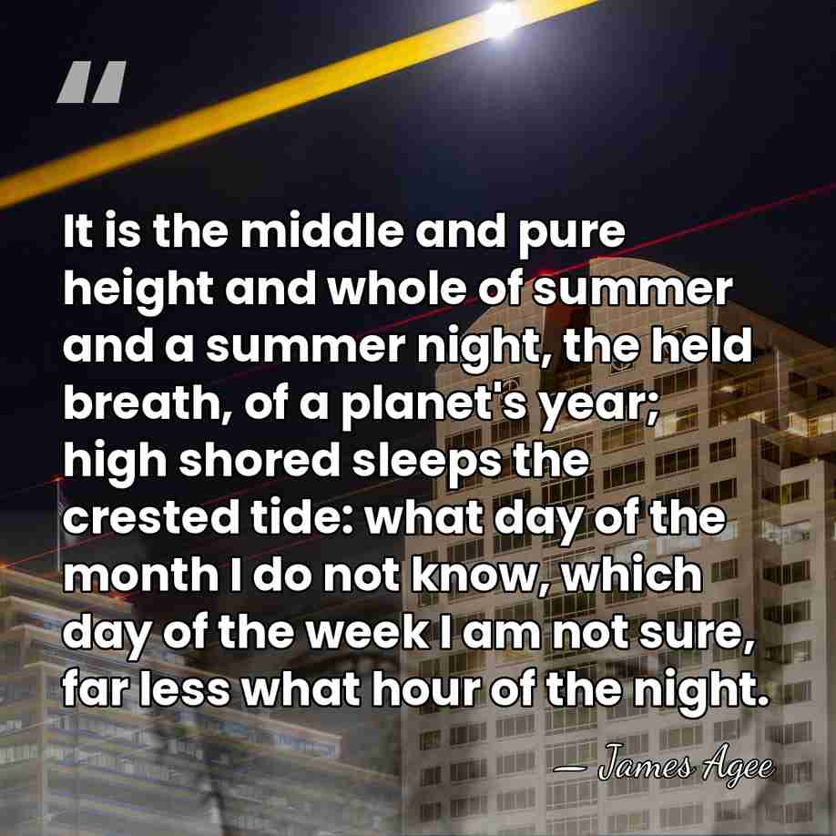 It is the middle and pure height and whole of summer and&hellip; - James Agee