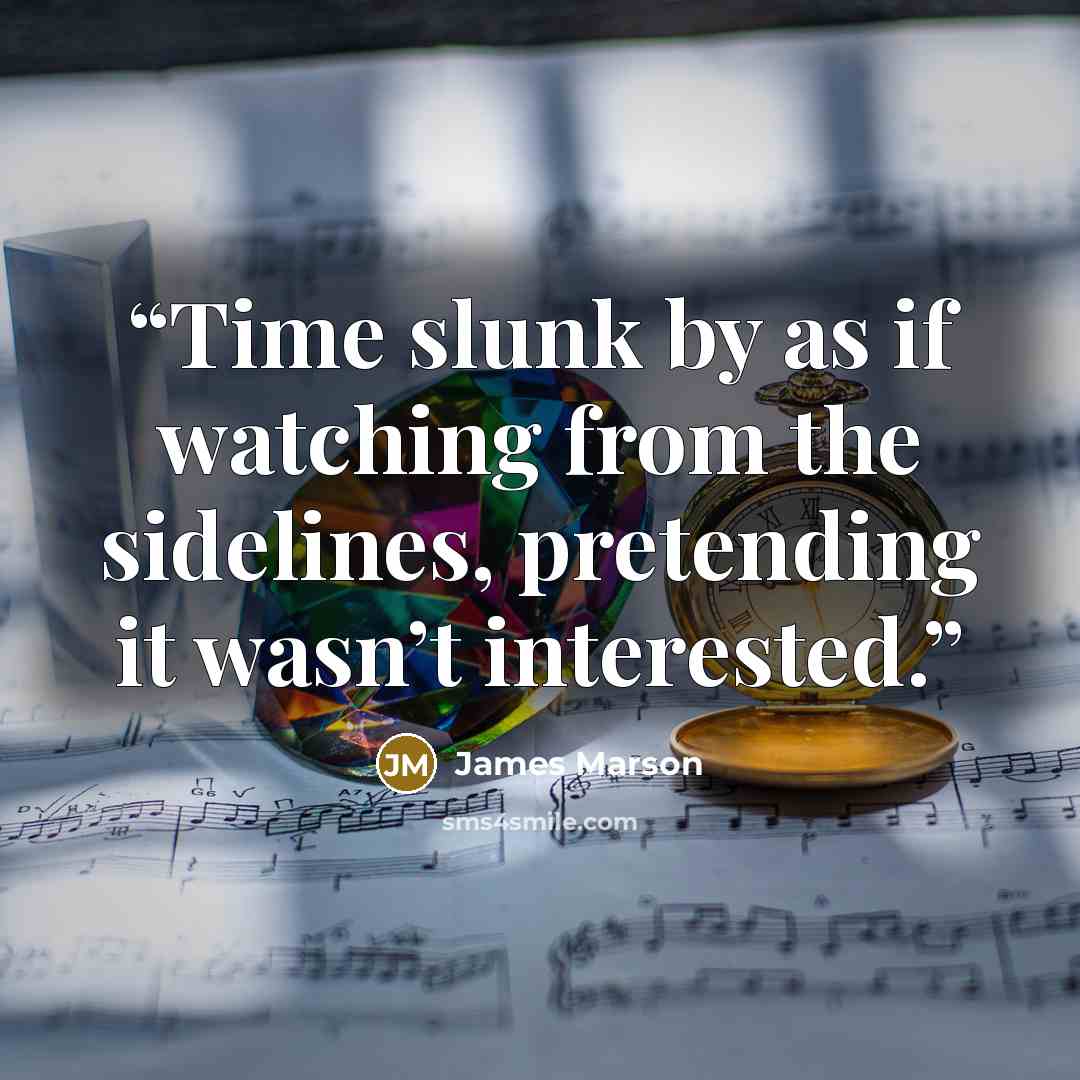 “Time slunk by as if watching from the sidelines, pretending it wasn’t interested.” quote by James Marson