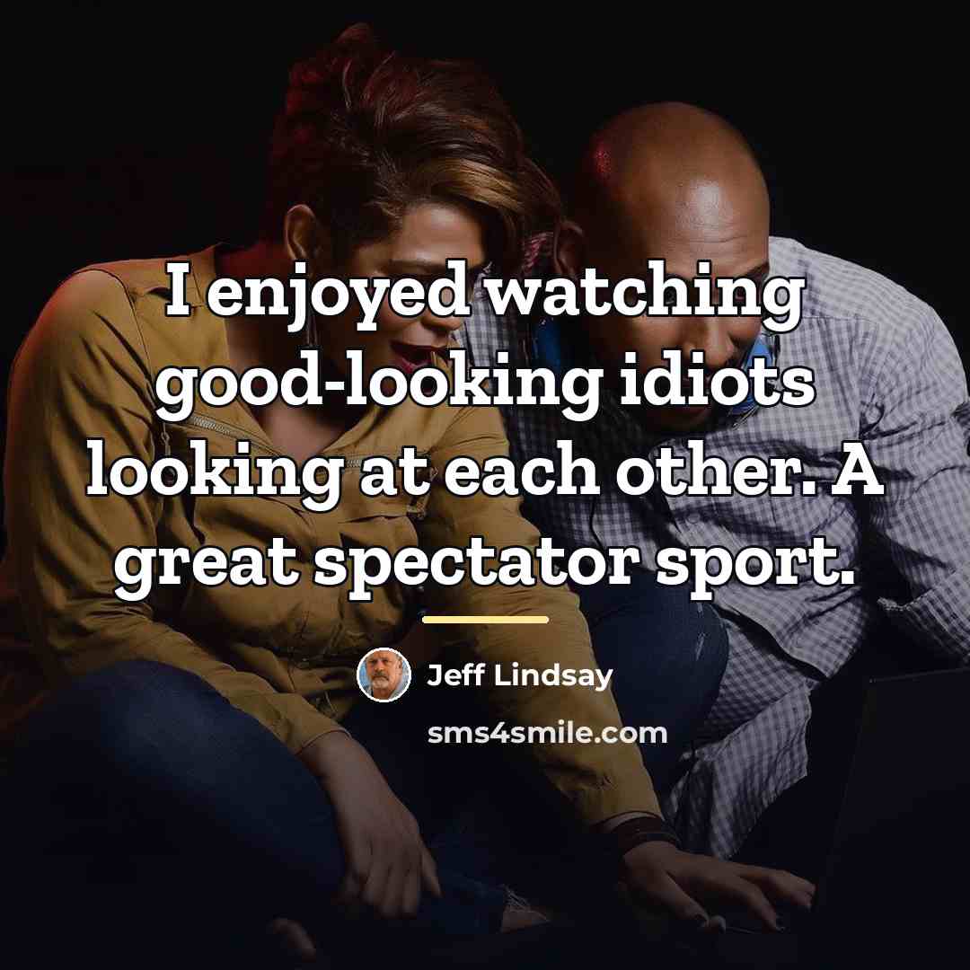 “I enjoyed watching good-looking idiots looking at each other. A…” quote by Jeff Lindsay