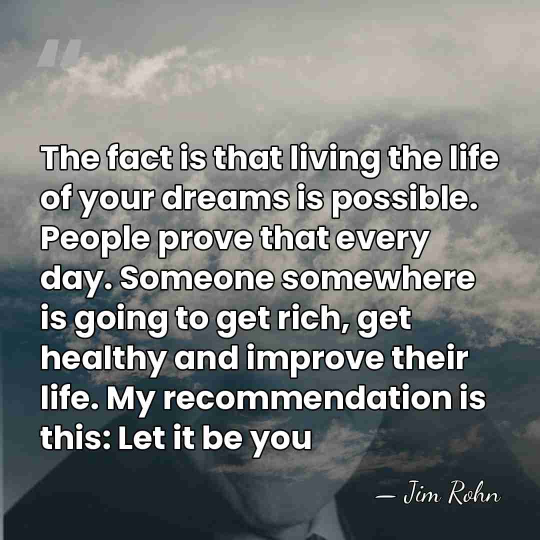 The fact is that living the life of your dreams is possible.&hellip; - Jim Rohn