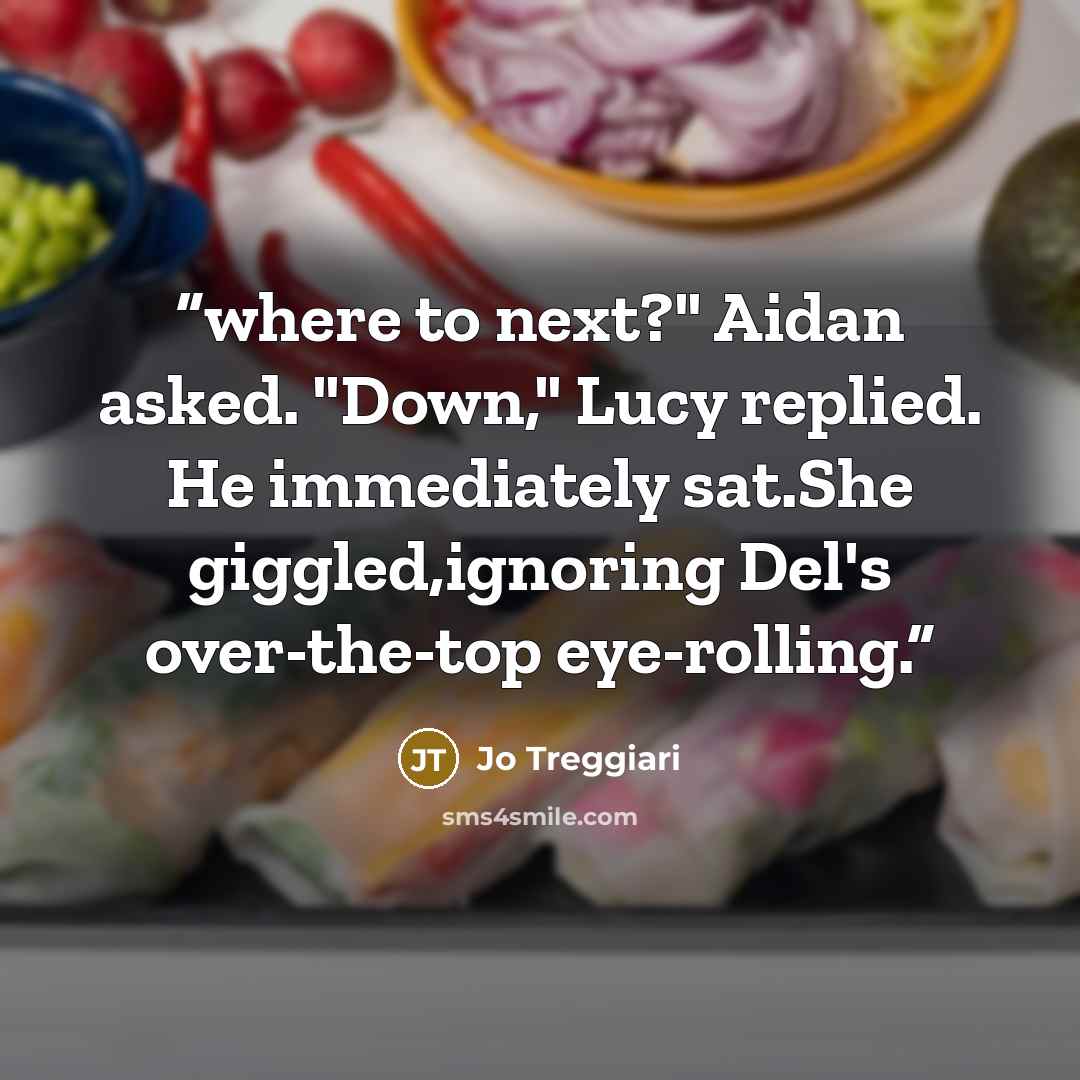 “where to next?" Aidan asked. "Down," Lucy replied. He immediately sat.She giggled,ignoring Del's over-the-top eye-rolling.” quote by Jo Treggiari