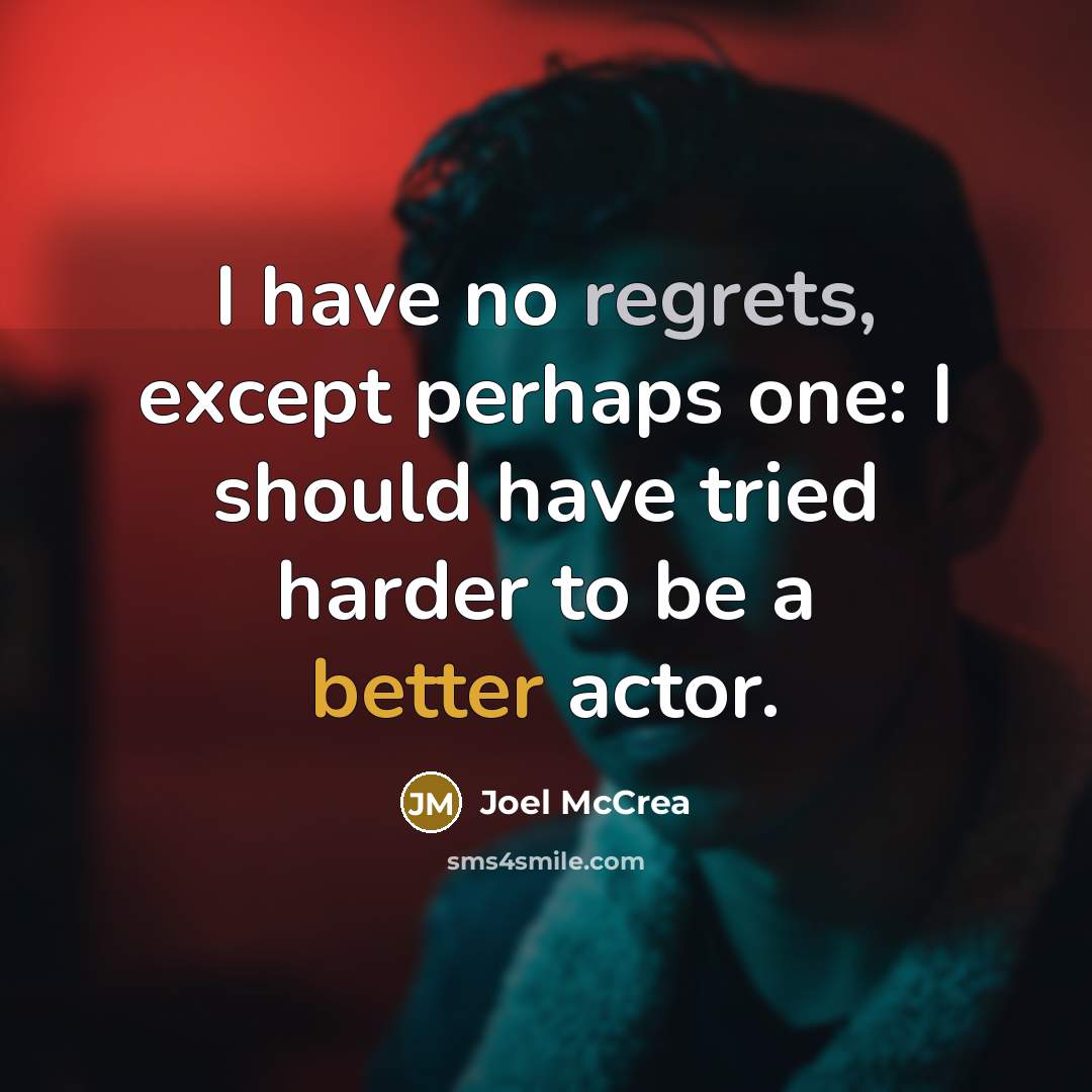 “I have no regrets, except perhaps one: I should have tried harder to be a better actor.” quote by Joel McCrea