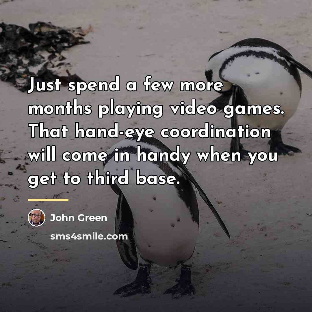 “Just spend a few more months playing video games. That…” quote by John Green