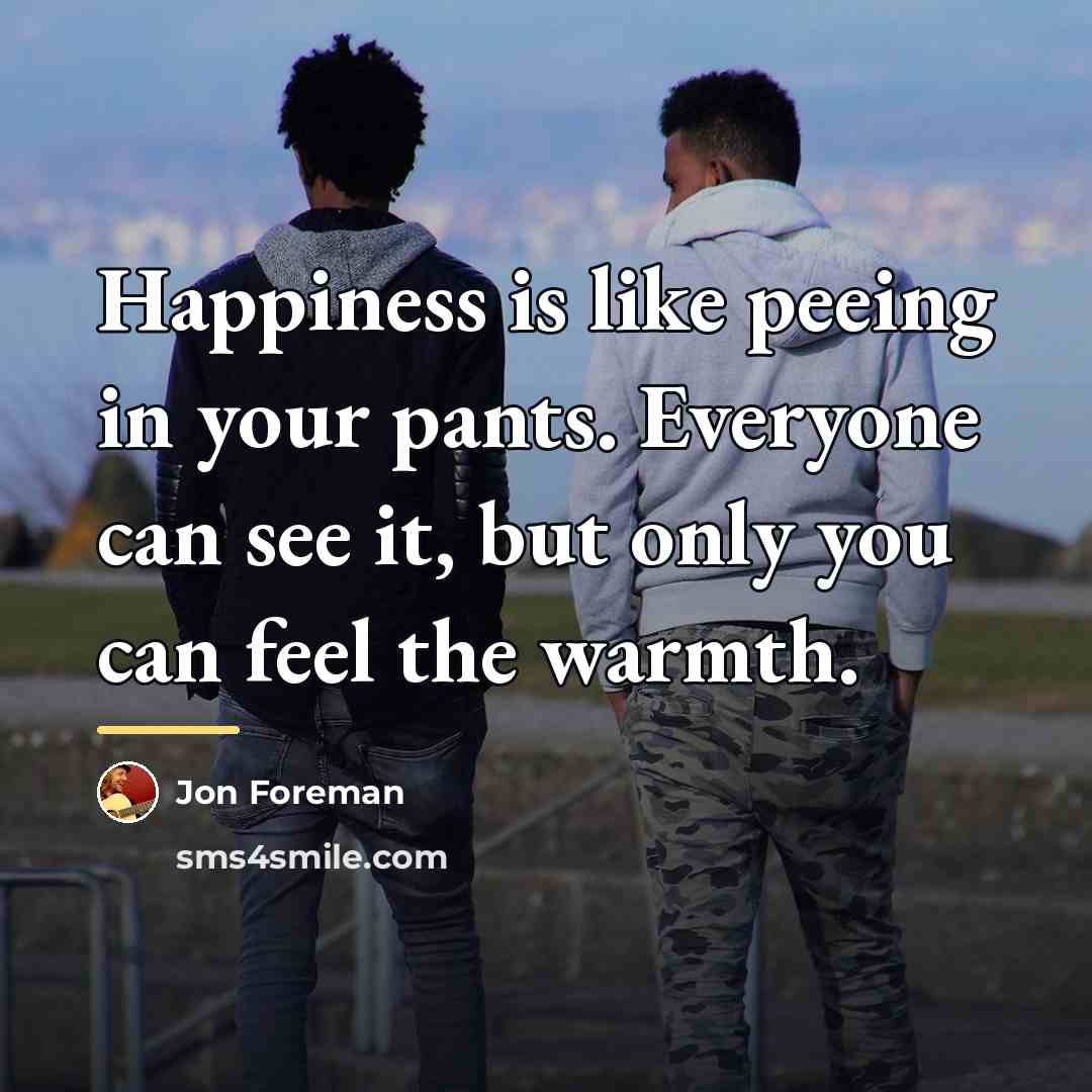 “Happiness is like peeing in your pants. Everyone can see…” quote by Jon Foreman