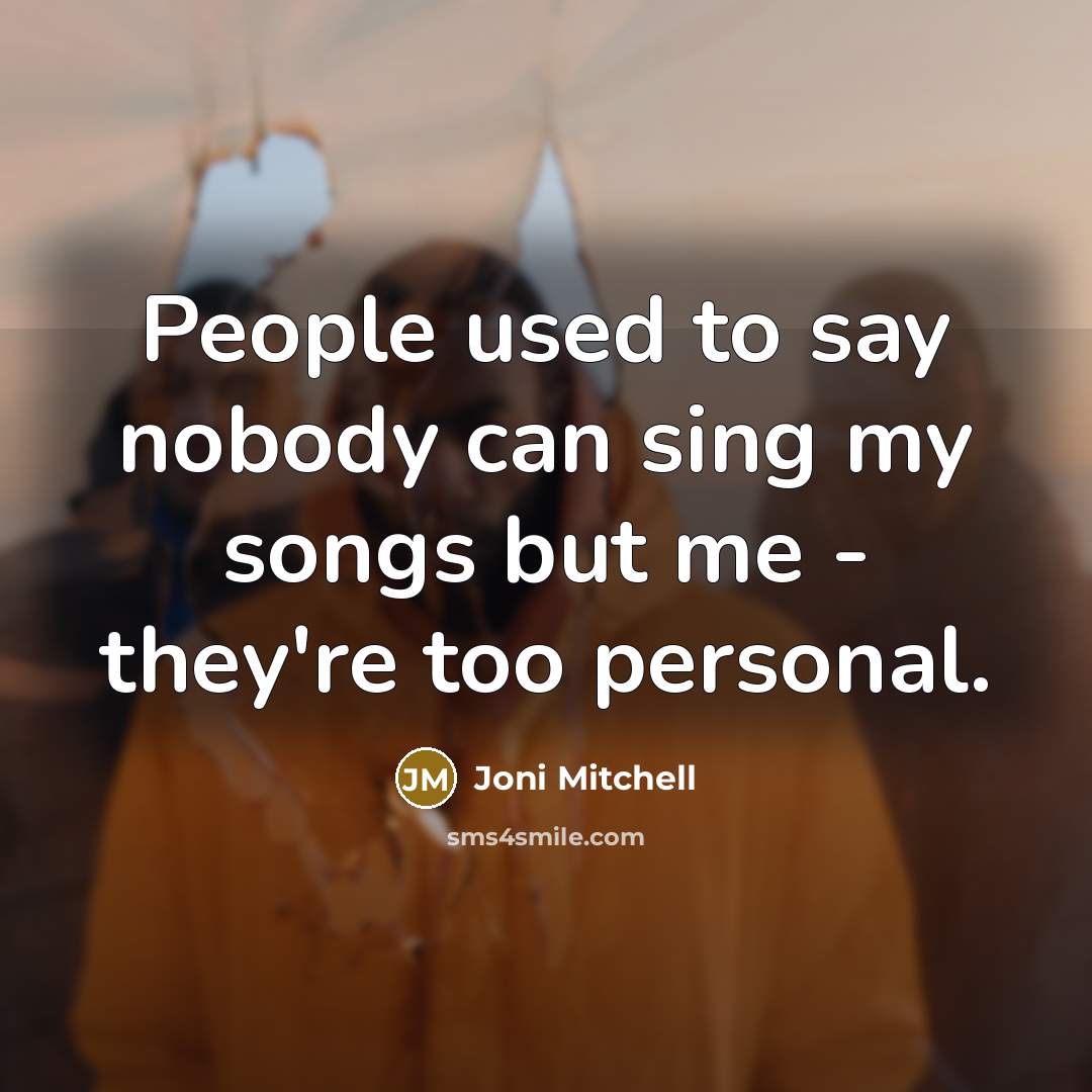 “People used to say nobody can sing my songs but…” quote by Joni Mitchell