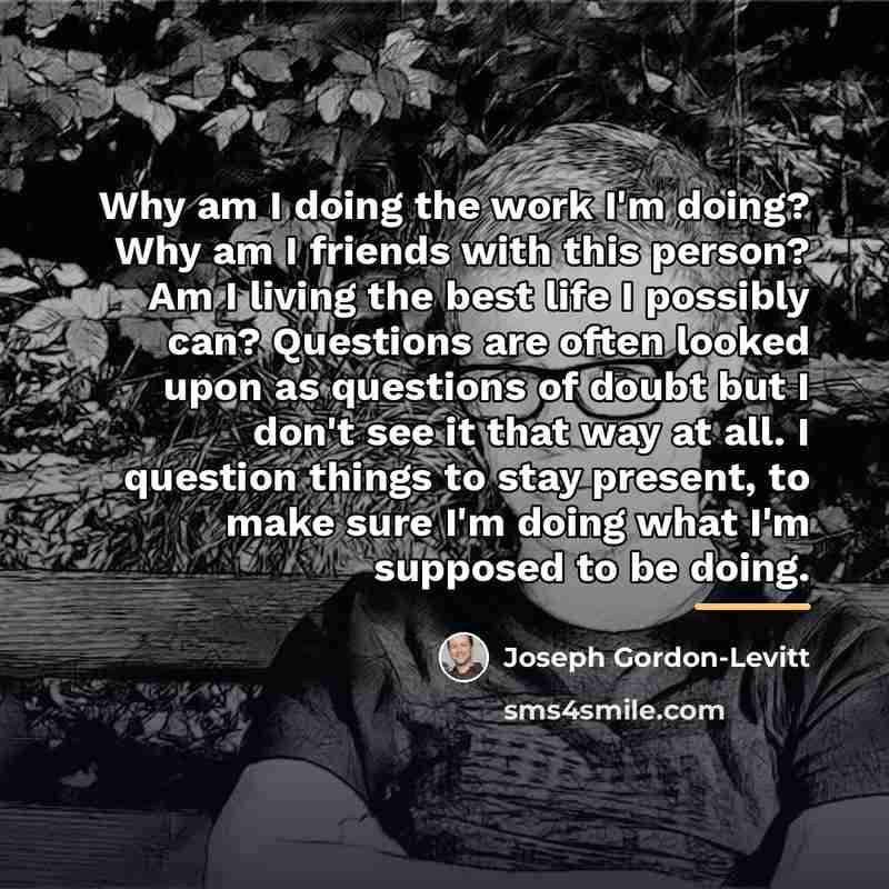 “Why am I doing the work I'm doing? Why am…” quote by Joseph Gordon-Levitt