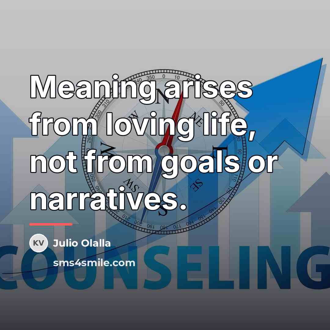 “Meaning arises from loving life, not from goals or narratives.…” quote by Julio Olalla