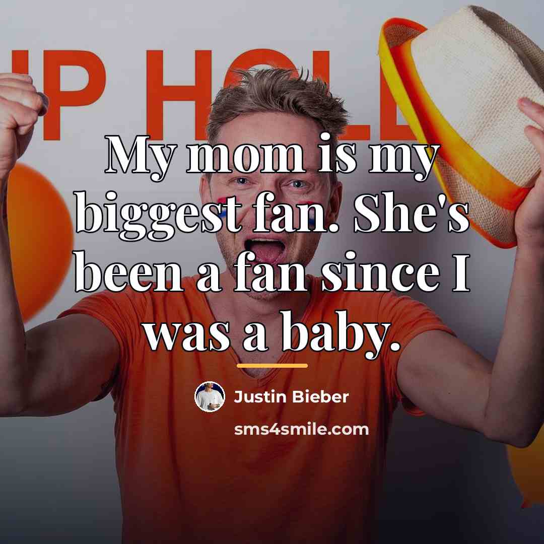 “My mom is my biggest fan. She's been a fan…” quote by Justin Bieber