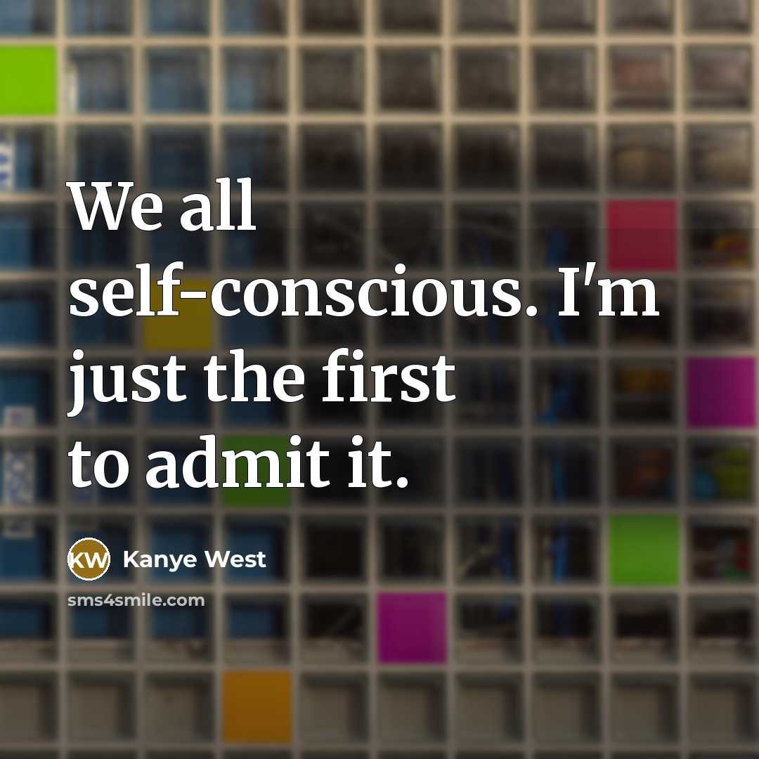 “We all self-conscious. I'm just the first to admit it.…” quote by Kanye West