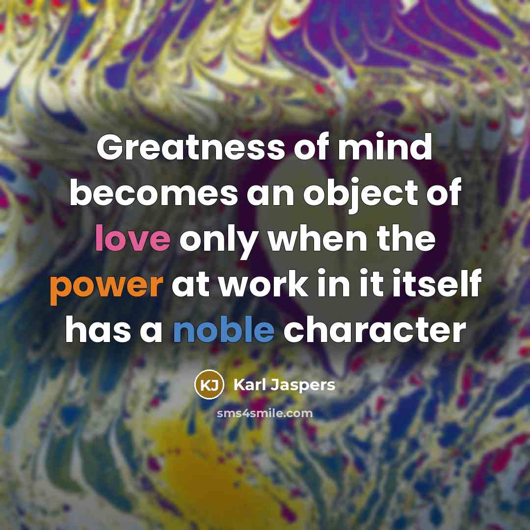 “Greatness of mind becomes an object of love only when…” quote by Karl Jaspers