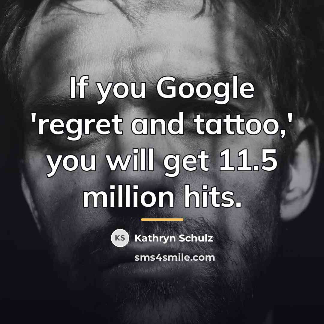 “If you Google 'regret and tattoo,' you will get 11.5…” quote by Kathryn Schulz