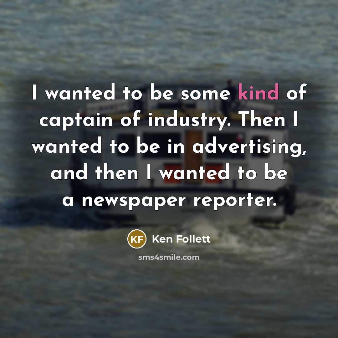 “I wanted to be some kind of captain of industry.…” quote by Ken Follett
