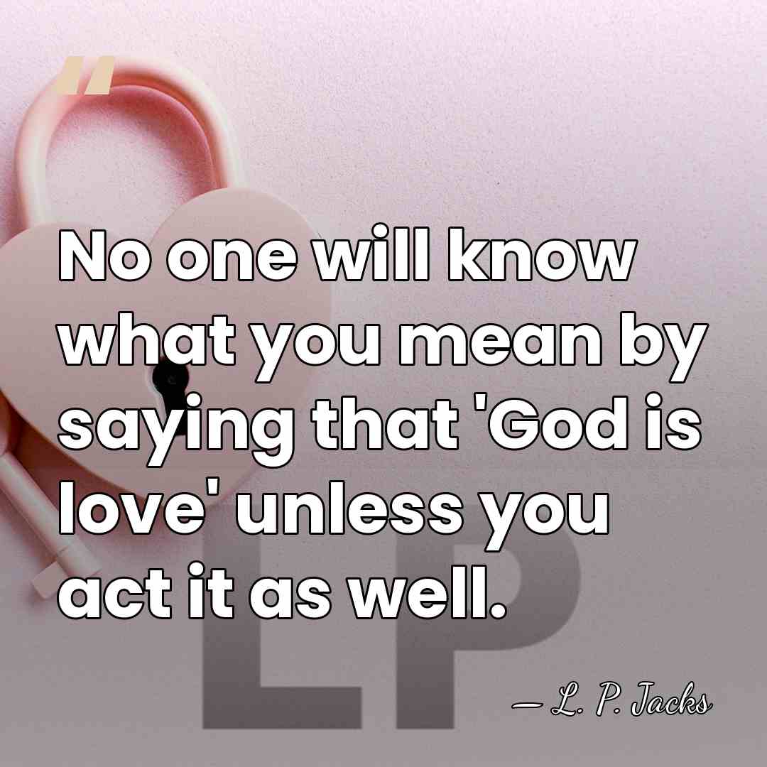 No one will know what you mean by saying that 'God is&hellip; - L. P. Jacks