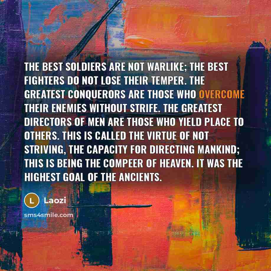 “The best soldiers are not warlike; the best fighters do…” quote by Laozi