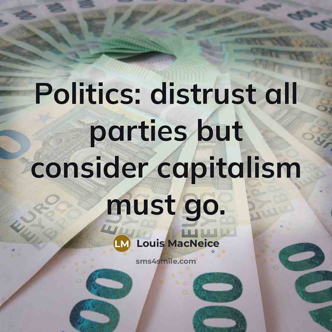 “Politics: distrust all parties but consider capitalism must go.…” quote by Louis MacNeice
