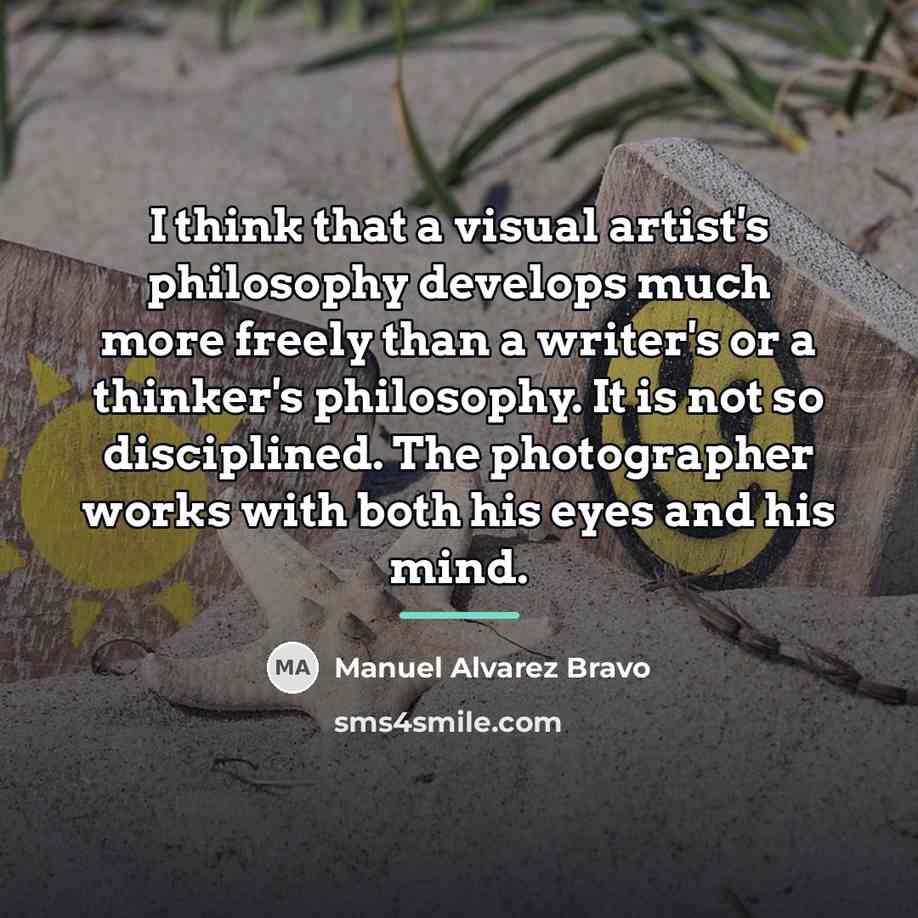 “I think that a visual artist's philosophy develops much more…” quote by Manuel Alvarez Bravo