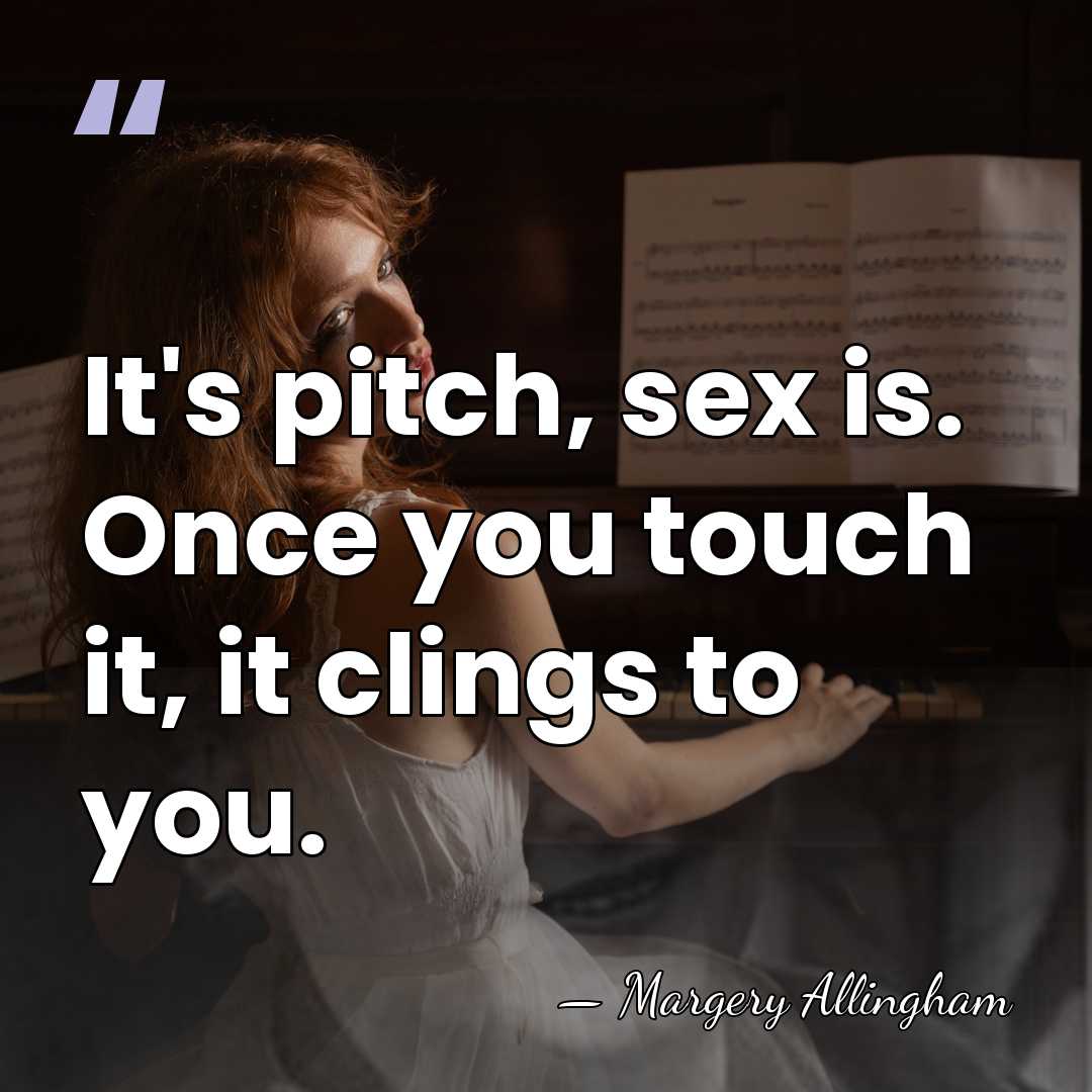 It's pitch, sex is. Once you touch it, it clings to you. - Margery Allingham