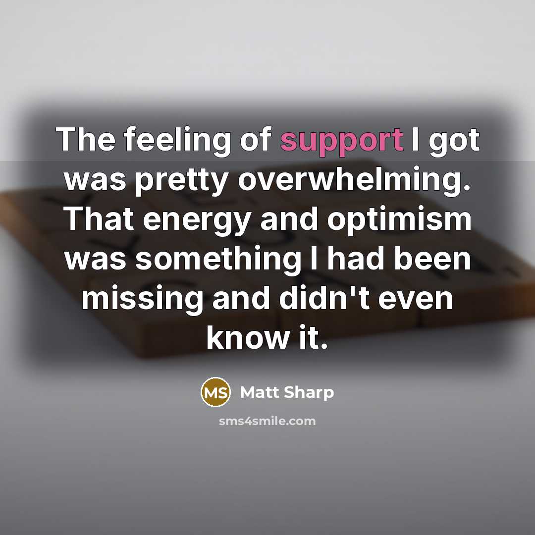 “The feeling of support I got was pretty overwhelming. That…” quote by Matt Sharp