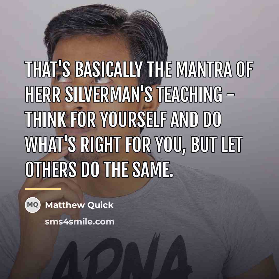 “That's basically the mantra of Herr Silverman's teaching - think…” quote by Matthew Quick