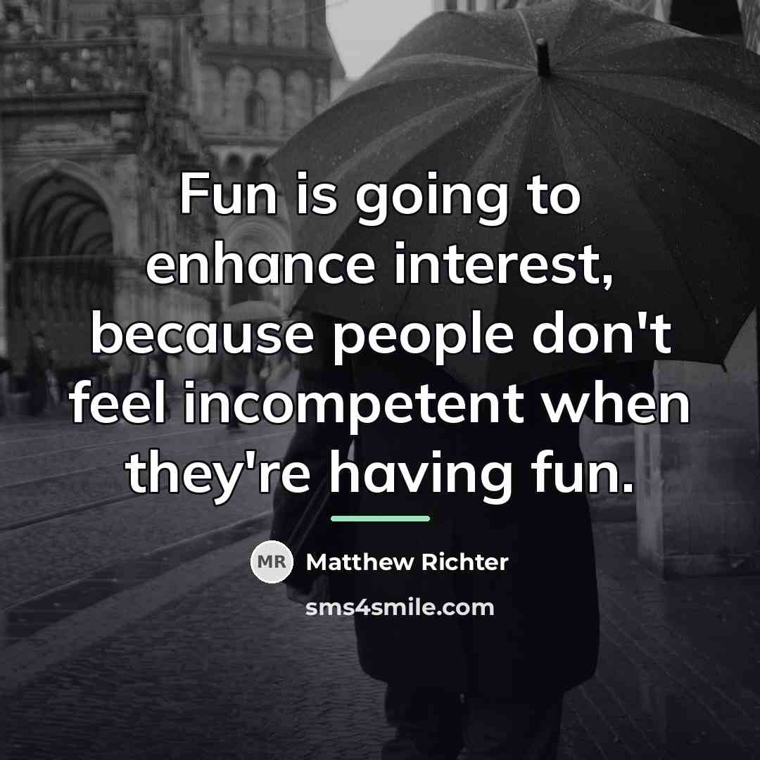“Fun is going to enhance interest, because people don't feel…” quote by Matthew Richter