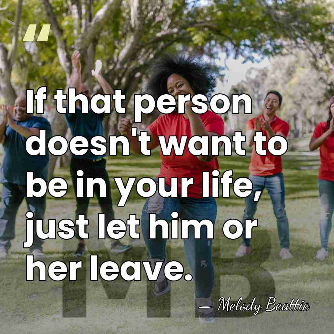 If that person doesn't want to be in your life, just let&hellip; - Melody Beattie