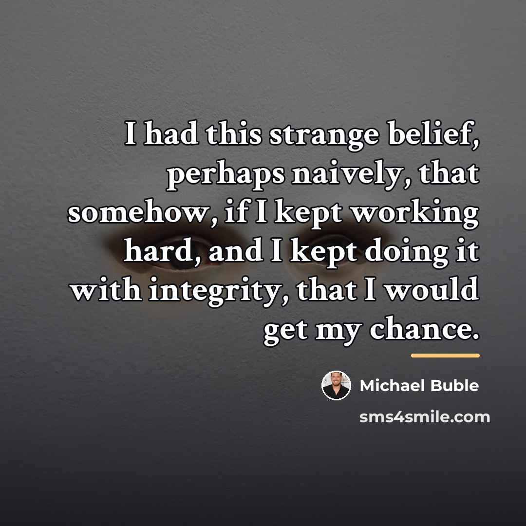 “I had this strange belief, perhaps naively, that somehow, if…” quote by Michael Buble