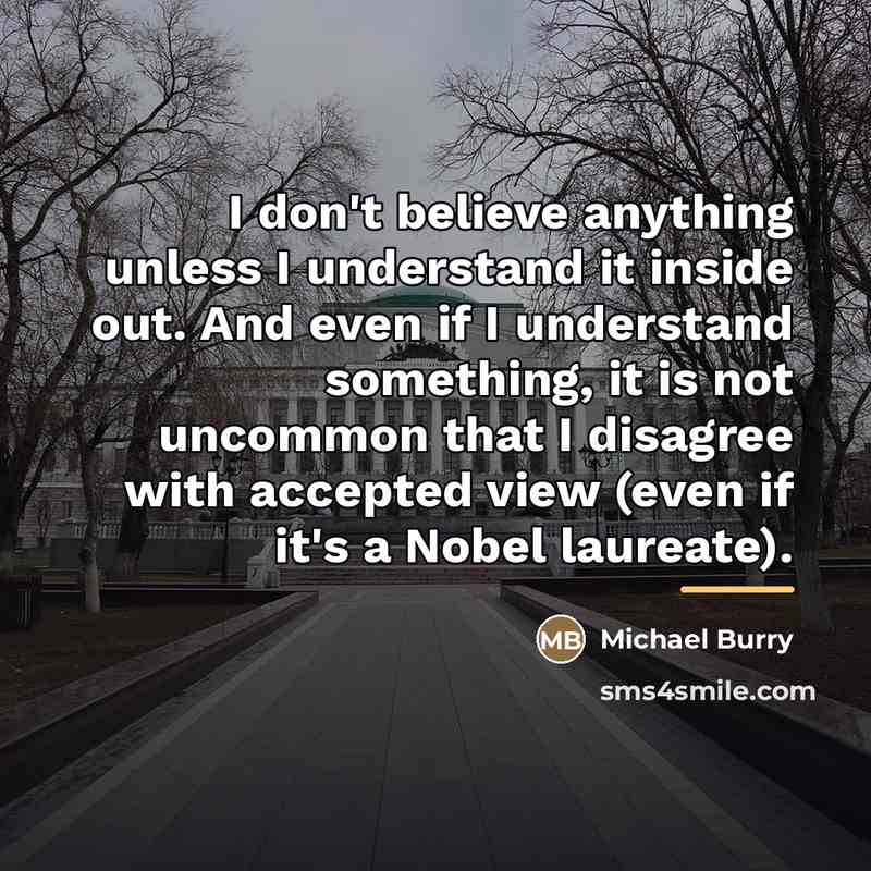 “I don't believe anything unless I understand it inside out.…” quote by Michael Burry