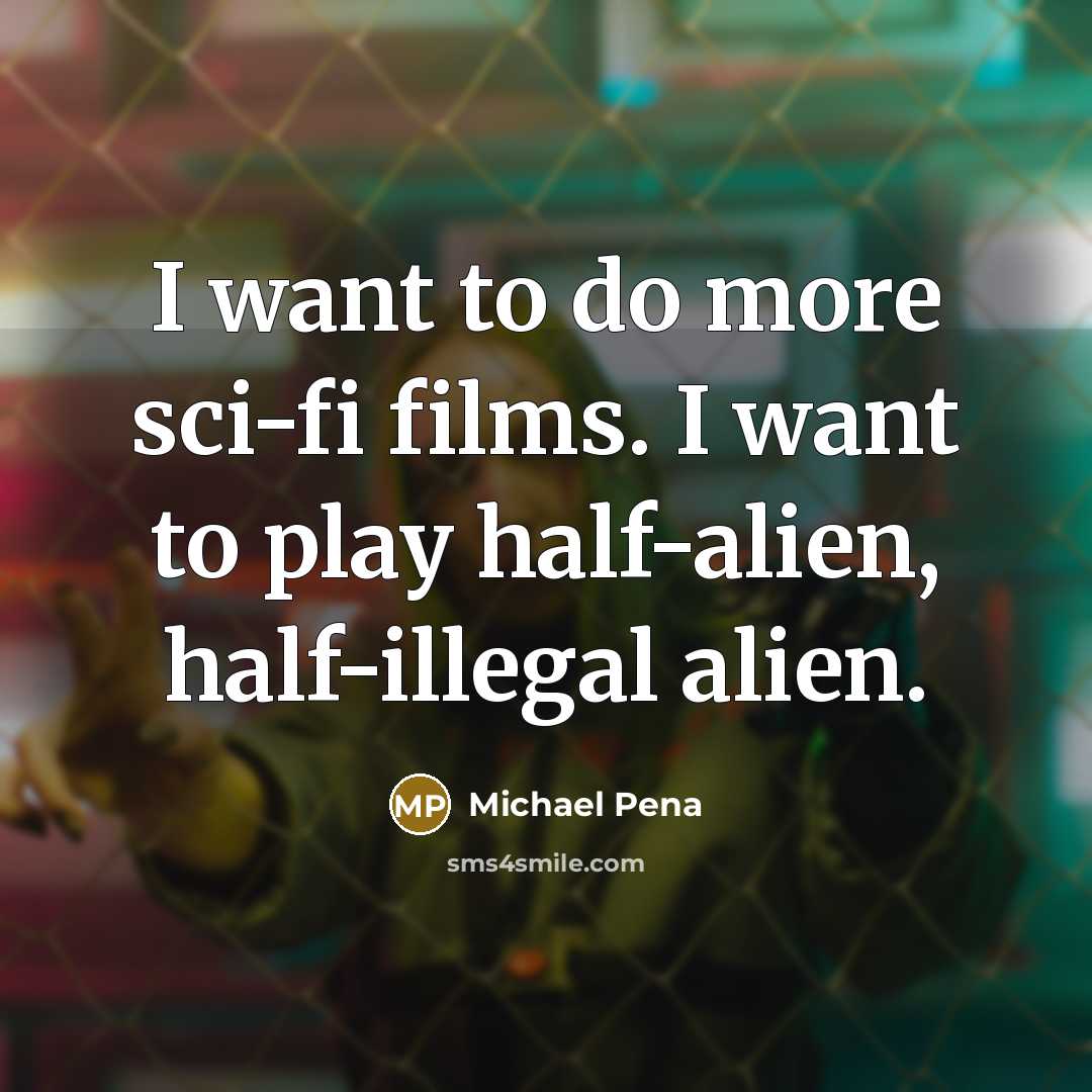 “I want to do more sci-fi films. I want to…” quote by Michael Pena