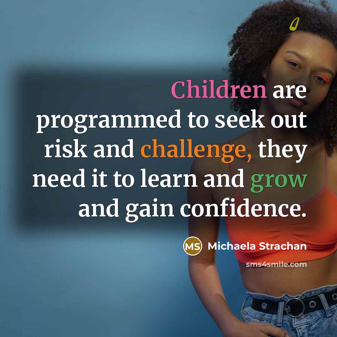 “Children are programmed to seek out risk and challenge, they need it to learn and grow and gain confidence.” quote by Michaela Strachan