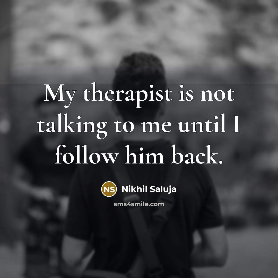 “My therapist is not talking to me until I follow him back.” quote by Nikhil Saluja