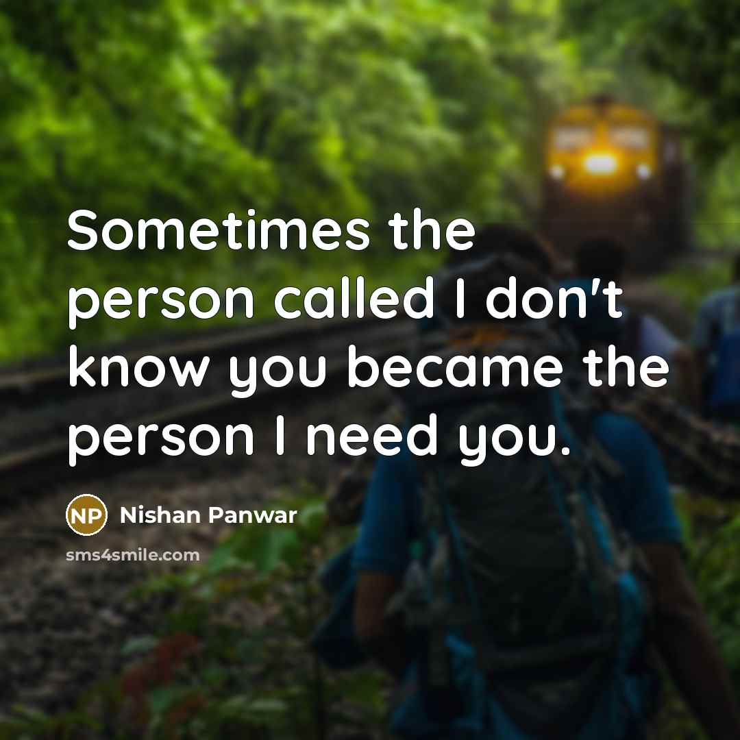 “Sometimes the person called I don't know you became the person I need you.” quote by Nishan Panwar