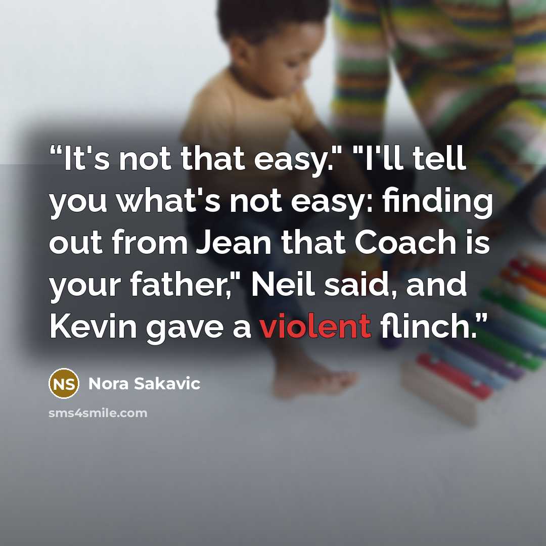 “It's not that easy." "I'll tell you what's not easy: finding out from Jean that Coach is your father," Neil said, and Kevin gave a violent flinch.” quote by Nora Sakavic