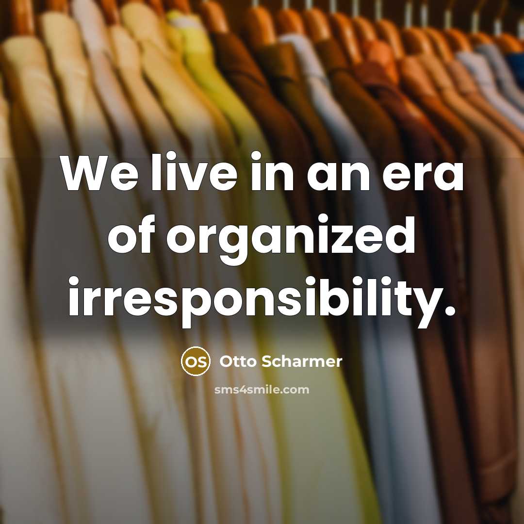“We live in an era of organized irresponsibility.…” quote by Otto Scharmer