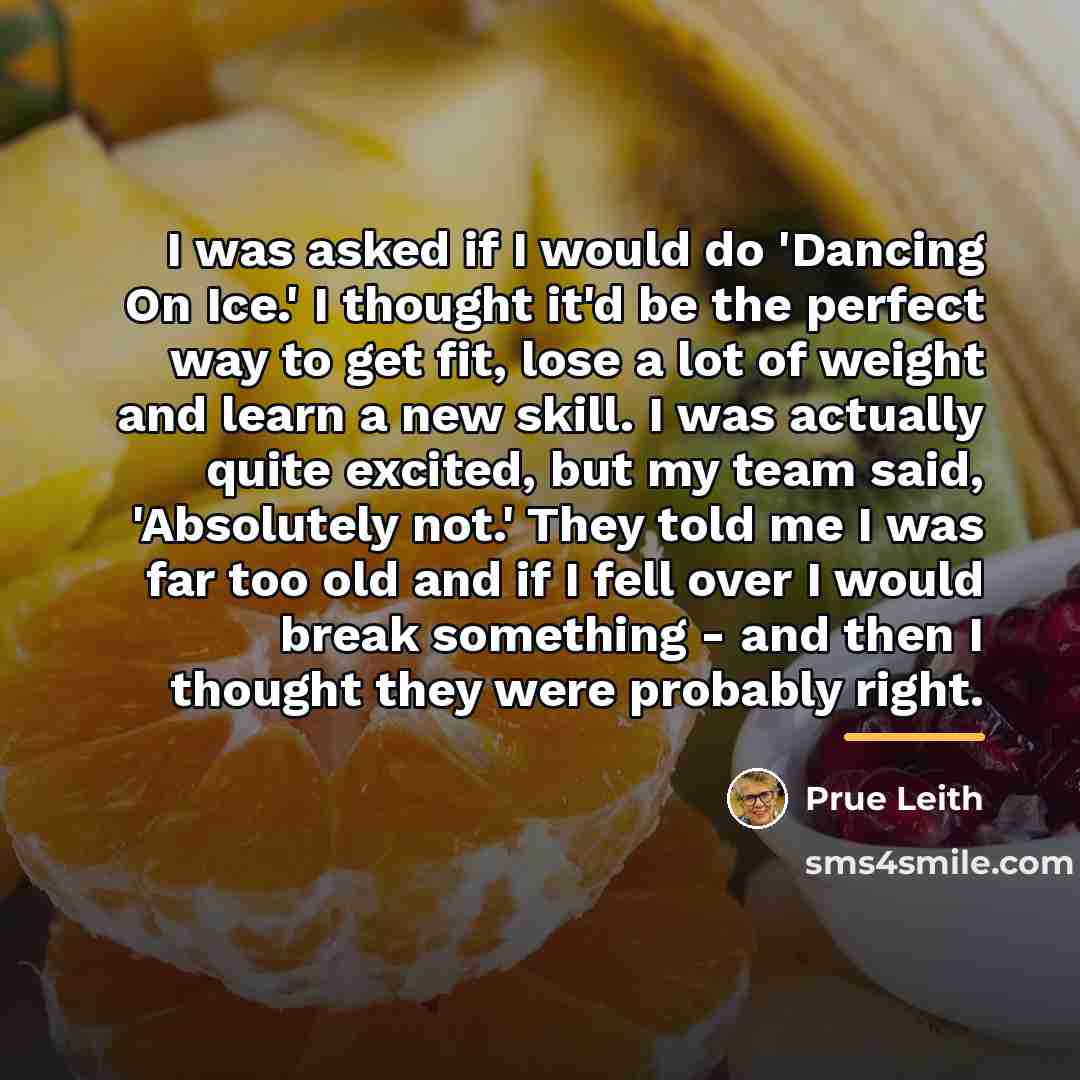 “I was asked if I would do 'Dancing On Ice.'…” quote by Prue Leith