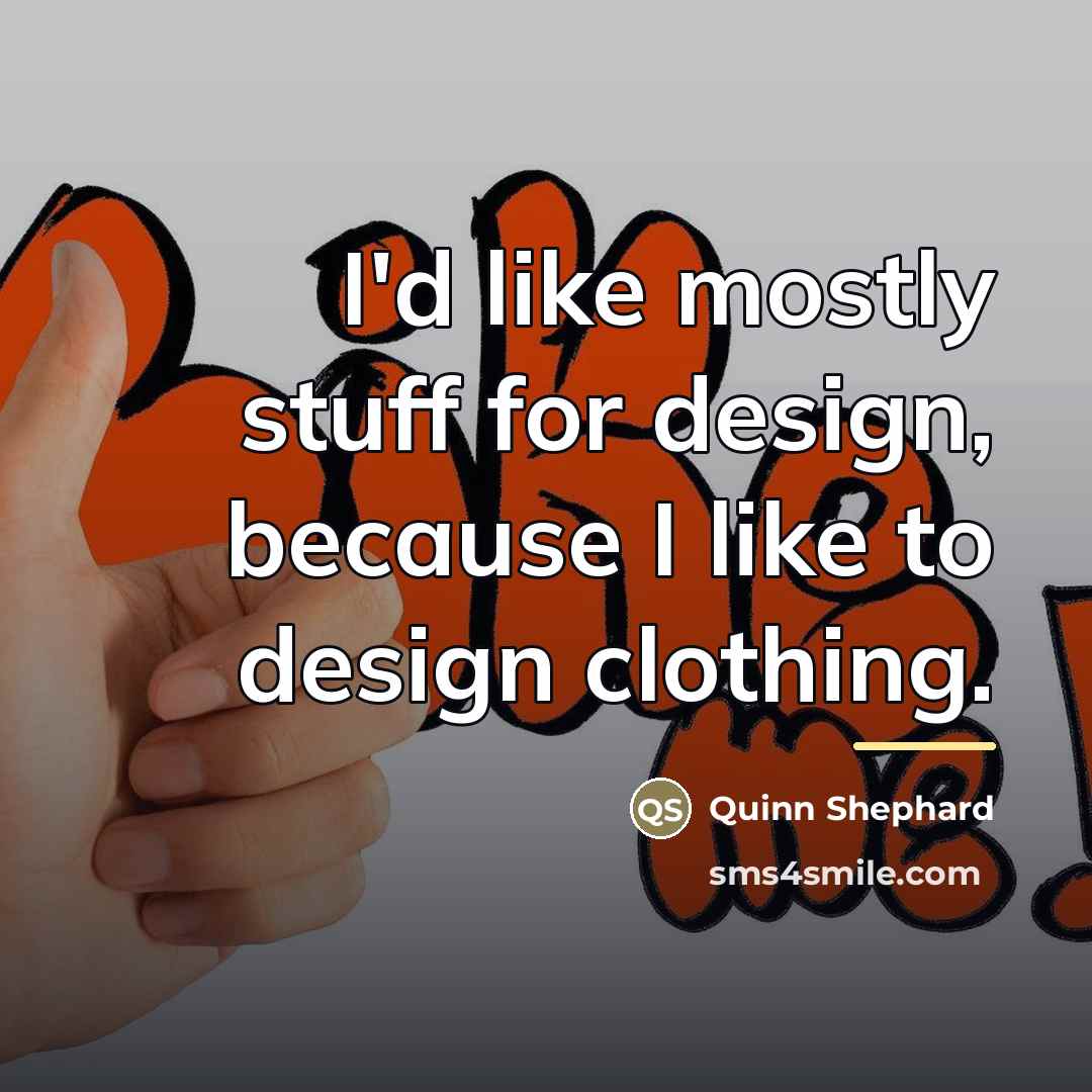 “I'd like mostly stuff for design, because I like to…” quote by Quinn Shephard
